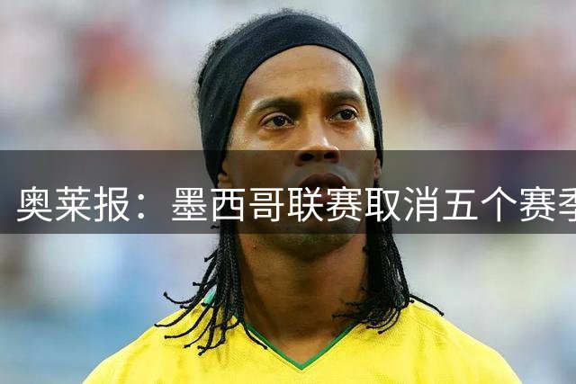 奥莱报：墨西哥联赛取消五个赛季的升降级，球员开场1分钟抗议