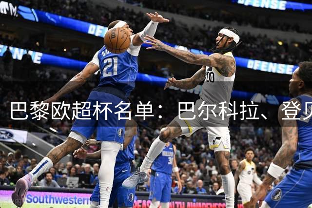 巴黎欧超杯名单：巴尔科拉、登贝莱、K77、迪涅、阿克利乌什在列