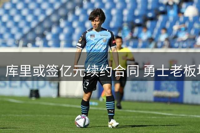 库里或签亿元续约合同 勇士老板坦言无离队担忧