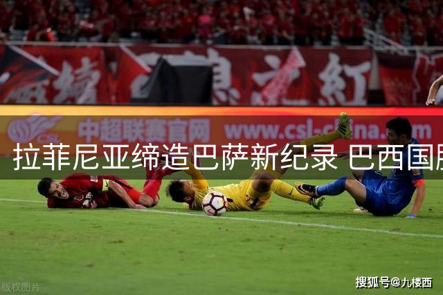 拉菲尼亚缔造巴萨新纪录 巴西国脚首度担纲正队长