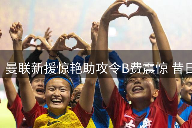 曼联新援惊艳助攻令B费震惊 昔日喂饼人终尝"被投喂"滋味