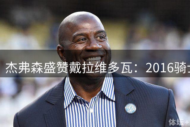杰弗森盛赞戴拉维多瓦：2016骑士训练最刻苦的球员