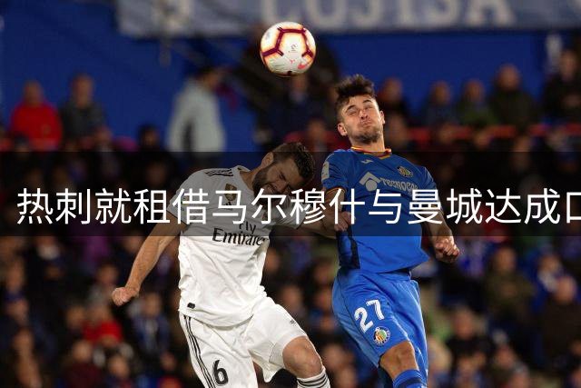 热刺就租借马尔穆什与曼城达成口头协议 “Here we go！”