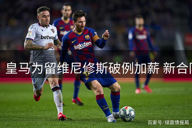 皇马为留维尼修斯破例加薪 新合同总额将超2亿欧元