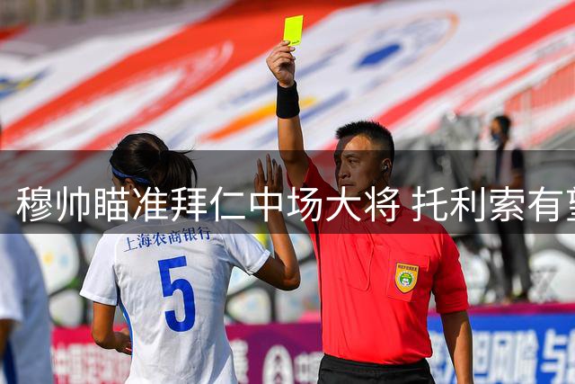 穆帅瞄准拜仁中场大将 托利索有望冬窗转会加盟
