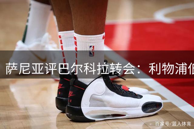 萨尼亚评巴尔科拉转会：利物浦低迷期非最佳选择