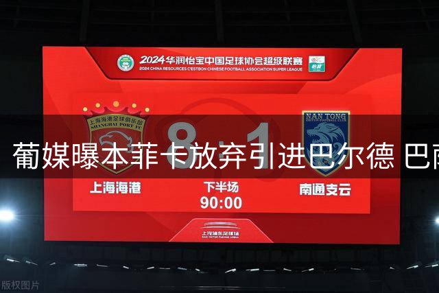 葡媒曝本菲卡放弃引进巴尔德 巴萨标价超4000万欧