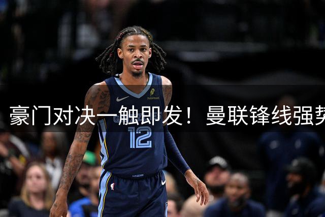 豪门对决一触即发！曼联锋线强势出击 残阵大巴黎能否抵挡
