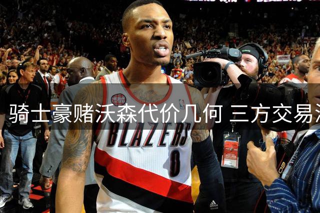骑士豪赌沃森代价几何 三方交易深度解析