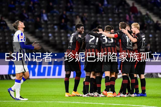 ESPN记者：珍妮巴斯陷家族孤立处境 股权争议前景堪忧