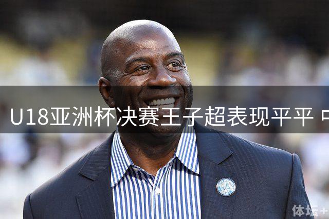 U18亚洲杯决赛王子超表现平平 中国男篮负于澳大利亚